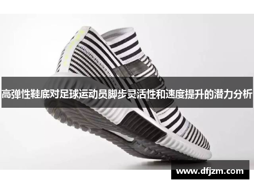 高弹性鞋底对足球运动员脚步灵活性和速度提升的潜力分析