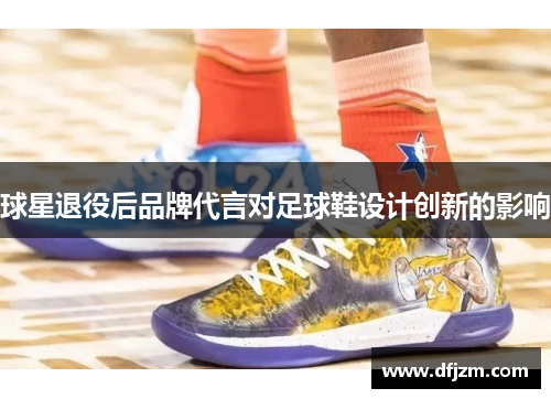 球星退役后品牌代言对足球鞋设计创新的影响