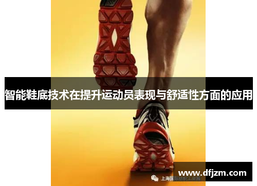 智能鞋底技术在提升运动员表现与舒适性方面的应用